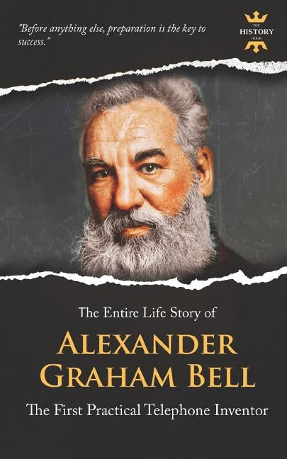 Alexander Graham Bell: The First Practical Telephone Inventor. The Entire Life Story by Hour, The History