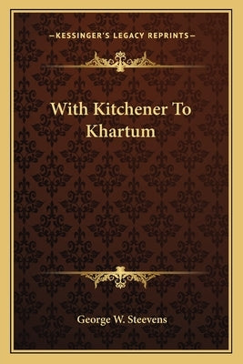 With Kitchener To Khartum by Steevens, George W.