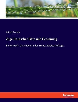 Züge Deutscher Sitte und Gesinnung: Erstes Heft: Das Leben in der Treue. Zweite Auflage. by Freybe, Albert