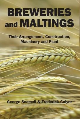 Breweries and Maltings: Their Arrangement, Construction, Machinery, and Plant by Scamell, George