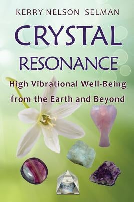 Crystal Resonance: High Vibrational Well-Being from the Earth and Beyond by Nelson Selman, Kerry