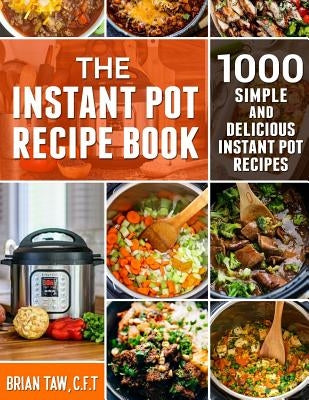 The Instant Pot Recipe Book: 1000 Simple and Delicious Instant Pot Recipes by Taw, Brian