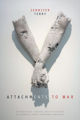 Attachments to War: Biomedical Logics and Violence in Twenty-First-Century America by Terry, Jennifer