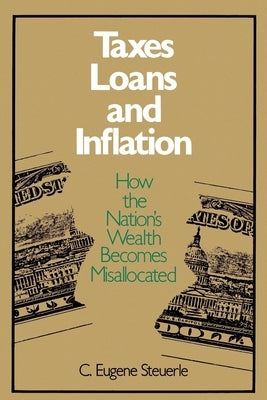 Taxes, Loans and Inflation: How the Nation's Wealth Becomes Misallocated by Steuerle, C. Eugene