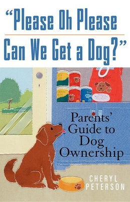 Please, Oh Please Can We Get a Dog: Parents' Guide to Dog Ownership by Peterson, Cheryl
