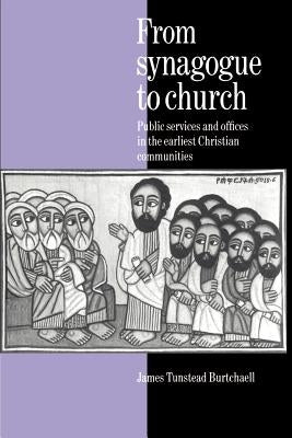 From Synagogue to Church: Public Services and Offices in the Earliest Christian Communities by Burtchaell, James Tunstead