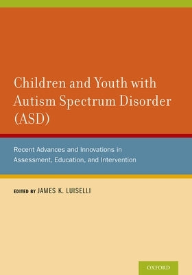 Children and Youth with Autism Spectrum Disorder (ASD): Recent Advances and Innovations in Assessment, Education, and Intervention by Luiselli, James K.