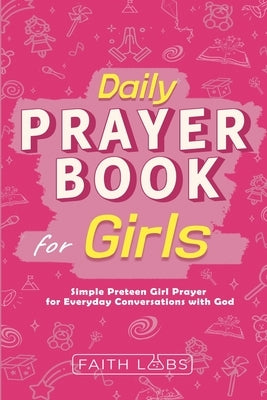 Daily Prayer Book for Girls: Simple Girls Prayers for Everyday Conversations with God by Faithlabs