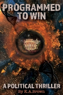 Programmed to Win: A Political Thriller by Brown, K. a.