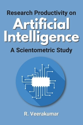 Research Productivity on Artificial Intelligence a Scientometric Study by Veerakumar, R.