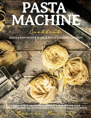 Pasta Machine Cookbook: Quick and Easy Recipes to Mix and Match for Every Occasion - Learn How to Make Pasta from Scratch and Make Your Taste by Marino, Brenda