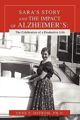 Sara's Story and the Impact of Alzheimer's: The Celebration of a Productive Life by Ostrom, Gene F.