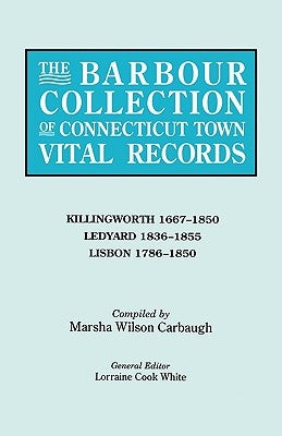 The Barbour Collection of Connecticut Town Vital Records. Volume 21: Killingworth 1667-1850, Ledyard 1836-1855, Lisbon 1786-1850 by White, Lorraine Cook