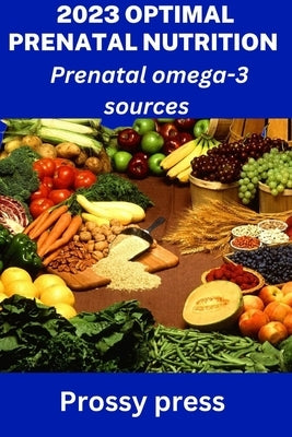 2023 Optimal Prenatal Nutrition: Prenatal omega-3 sources by Press, Prossy