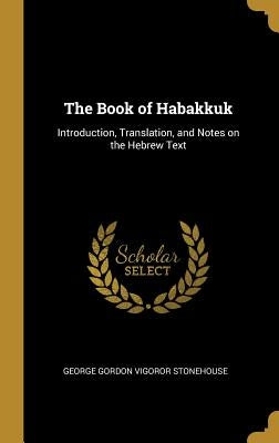 The Book of Habakkuk: Introduction, Translation, and Notes on the Hebrew Text by Stonehouse, George Gordon Vigoror