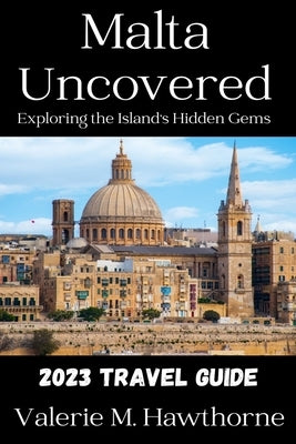 Malta Uncovered: Exploring the Island's Hidden Gems (2023 Travel Guide) by M. Hawthorne, Valerie