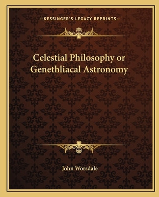 Celestial Philosophy or Genethliacal Astronomy by Worsdale, John
