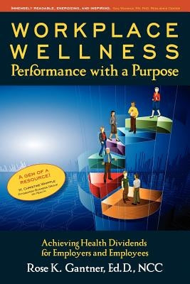Workplace Wellness: Performance with a Purpose: Achieving Health Dividends for Employers and Employees by Gantner Ed D., Rose Karlo