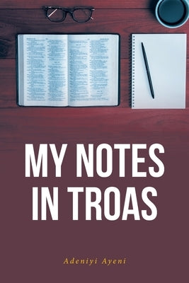 My Notes in Troas by Ayeni, Adeniyi