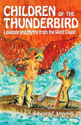 Children of the Thunderbird: Legends and Myths from the West Coast by Meyers, Ted