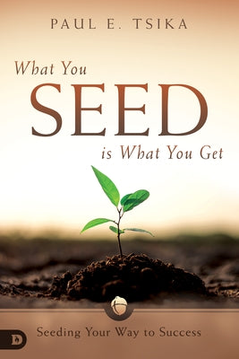 What You Seed Is What You Get: Seeding Your Way to Success by Tsika, Paul