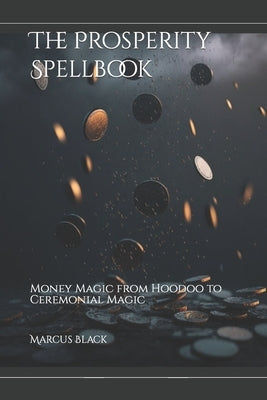 The Prosperity Spellbook: Money Magic from Hoodoo to Ceremonial Magic by Black, Marcus