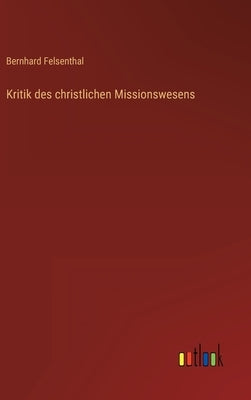 Kritik des christlichen Missionswesens by Felsenthal, Bernhard