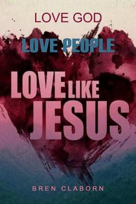 Love God. Love People. Love Like Jesus. by Claborn, Bren