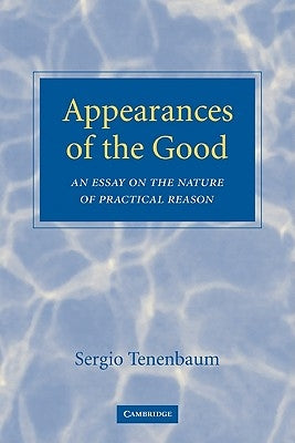 Appearances of the Good: An Essay on the Nature of Practical Reason by Tenenbaum, Sergio