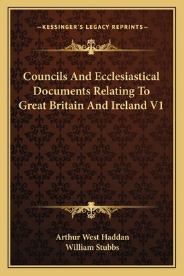 Councils and Ecclesiastical Documents Relating to Great Britain and Ireland V1 by Haddan, Arthur West