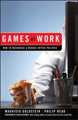 Games at Work: How to Recognize and Reduce Office Politics by Goldstein, Mauricio
