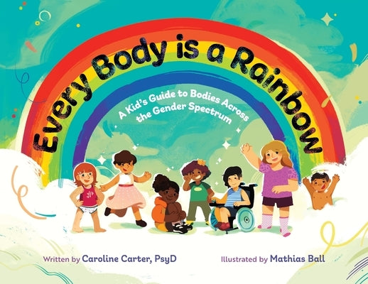 Every Body is a Rainbow: A Kid's Guide to Bodies Across the Gender Spectrum: A Kid's Guide to Bodies Across the Gender Spectrum: A Kid's Guide by Carter, Caroline