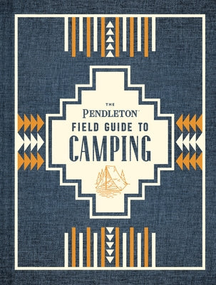 The Pendleton Field Guide to Camping: (Outdoors Camping Book, Beginner Wilderness Guide) by Pendleton Woolen Mills