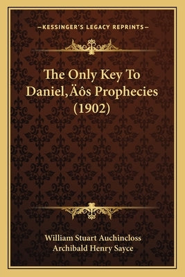 The Only Key To Daniel's Prophecies (1902) by Auchincloss, William Stuart