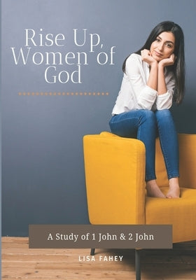 Rise Up, Women of God: A Study of 1 John & 2 John by Fahey, Lisa