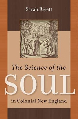The Science of the Soul in Colonial New England by Rivett, Sarah