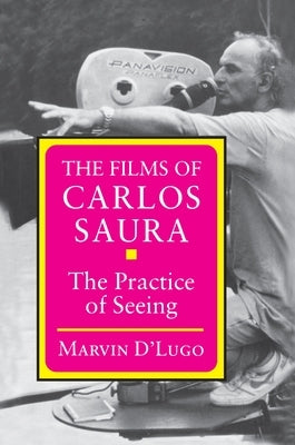 The Films of Carlos Saura: The Practice of Seeing by D'Lugo, Marvin
