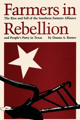 Farmers in Rebellion: The Rise and Fall of the Southern Farmers Alliance and People's Party in Texas by Barnes, Donna a.