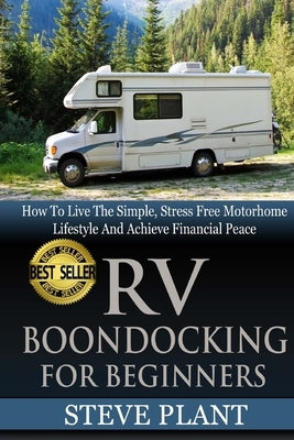 RV Boondocking For Beginners: How To Live The Simple, Stress Free Motorhome Lifestyle And Achieve Financial Peace by Plant, Steve