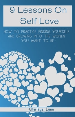 9 Lessons On Self Love: How To Practice Finding Yourself And Growing Into The Woman You Want To Be by Lynn, Charfaye