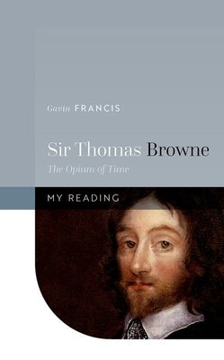 Sir Thomas Browne: The Opium of Time by Francis, Gavin