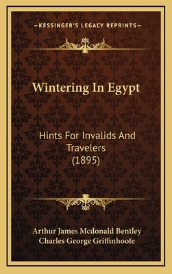 Wintering In Egypt: Hints For Invalids And Travelers (1895) by Bentley, Arthur James McDonald