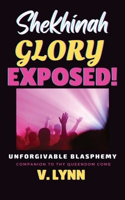 Shekhinah Glory Exposed!: Unforgivable Blasphemy; Companion to Thy Queendom Come by Lynn, V.