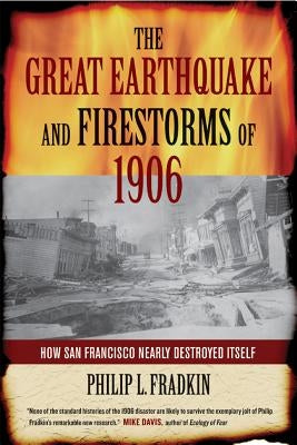 The Great Earthquake and Firestorms of 1906: How San Francisco Nearly Destroyed Itself by Fradkin, Philip L.