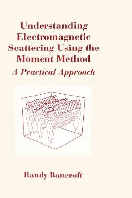 Understanding Electromagnetic Scattering Using the Moment Method by Bancroft, Randy