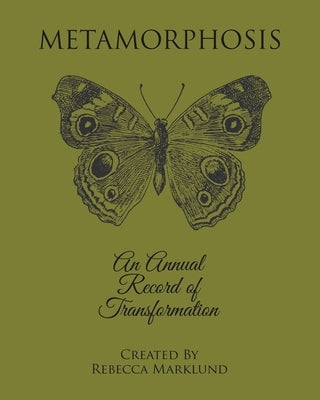 Metamorphosis: An Annual Record of Transformation by Marklund, Rebecca