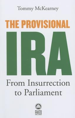 The Provisional IRA: From Insurrection to Parliament by McKearney, Tommy