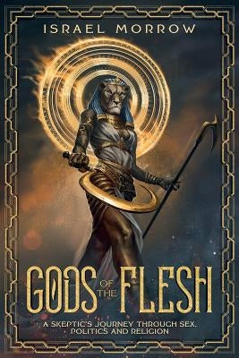 Gods of the Flesh: A Skeptic's Journey Through Sex, Politics and Religion by Morrow, Israel