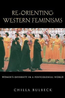 Re-Orienting Western Feminisms: Women's Diversity in a Postcolonial World by Bulbeck, Chilla