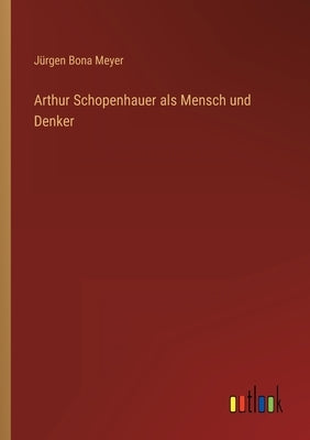 Arthur Schopenhauer als Mensch und Denker by Meyer, Jürgen Bona